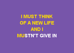 I MUST THINK
OF A NEW LIFE

AND I
MUSTN'T GIVE IN