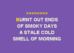 )  )

BURNT OUT ENDS
OF SMOKY DAYS

A STALE COLD
SMELL OF MORNING