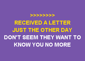 RECEIVED A LETTER
JUST THE OTHER DAY
DON'T SEEM THEY WANT TO
KNOW YOU NO MORE