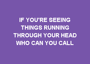IF YOU'RE SEEING
THINGS RUNNING

THROUGH YOUR HEAD
WHO CAN YOU CALL