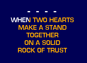 WHEN TWO HEARTS
MAKE A STAND
TOGETHER
ON A SOLID
ROCK OF TRUST