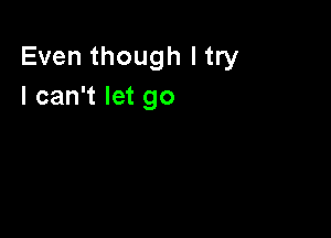 Even though I try
I can't let go