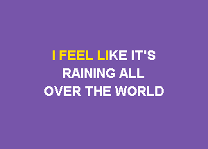I FEEL LIKE IT'S
RAINING ALL

OVER THE WORLD