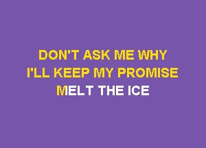 DON'T ASK ME WHY
I'LL KEEP MY PROMISE

MELT THE ICE