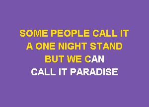 SOME PEOPLE CALL IT
A ONE NIGHT STAND

BUT WE CAN
CALL IT PARADISE