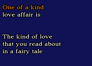 One of a kind
love affair is

The kind of love
that you read about
in a fairy tale