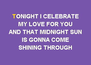 TONIGHT I CELEBRATE
MY LOVE FOR YOU
AND THAT MIDNIGHT SUN
IS GONNA COME
SHINING THROUGH