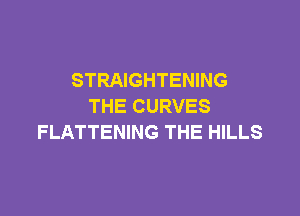 STRAIGHTENING
THE CURVES

FLATTENING THE HILLS