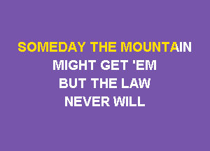 SOMEDAY THE MOUNTAIN
MIGHT GET 'EM

BUT THE LAW
NEVER WILL