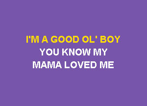 I'M A GOOD OL' BOY
YOU KNOW MY

MAMA LOVED ME