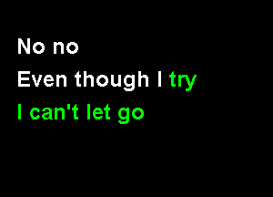 Nono
Even though I try

I can't let go