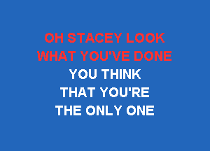 YOU THINK

THAT YOU'RE
THE ONLY ONE