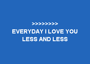 p
EVERYDAYILOVEYOU

LESS AND LESS