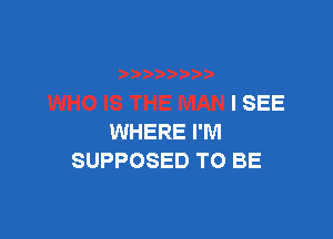 10 IS THE MAN I SEE

WHERE I'M
SUPPOSED TO BE