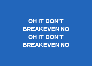 OH IT DON'T
BREAKEVEN NO

OH IT DON'T
BREAKEVEN N0