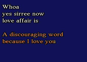 XVhoa

yes sirree now
love affair is

A discouraging word
because I love you