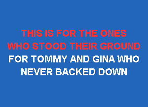 FOR TOMMY AND GINA WHO
NEVER BACKED DOWN