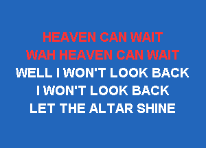 WELL I WON'T LOOK BACK
I WON'T LOOK BACK
LET THE ALTAR SHINE