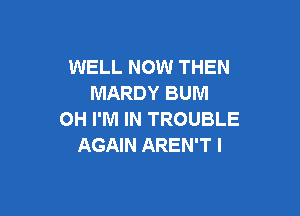 WELL NOW THEN
MARDY BUM

OH I'M IN TROUBLE
AGAIN AREN'T I