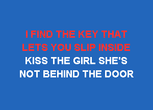 KISS THE GIRL SHE'S
NOT BEHIND THE DOOR