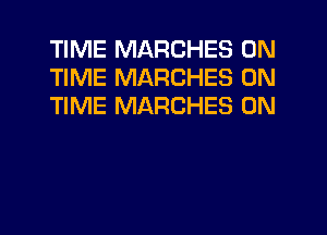 TIME MARCHES ON
TIME MARCHES ON
TIME MARCHES 0N