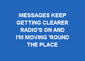 MESSAGES KEEP
GETTING CLEARER
RADIO'S ON AND
I'M MOVING 'ROUND
THE PLACE

g