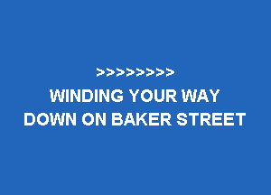 )
WINDING YOUR WAY

DOWN ON BAKER STREET