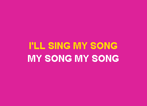 I'LL SING MY SONG

MY SONG MY SONG