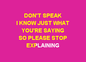 DON'T SPEAK
I KNOW JUST WHAT
YOU'RE SAYING

SO PLEASE STOP
EXPLAINING