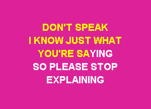 DON'T SPEAK
I KNOW JUST WHAT
YOU'RE SAYING

SO PLEASE STOP
EXPLAINING