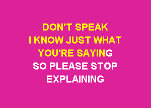 DON'T SPEAK
I KNOW JUST WHAT
YOU'RE SAYING

SO PLEASE STOP
EXPLAINING