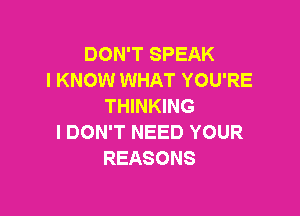 DON'T SPEAK
I KNOW WHAT YOU'RE
THINKING

I DON'T NEED YOUR
REASONS