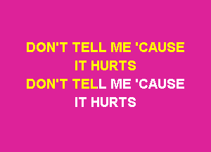 DON'T TELL ME 'CAUSE
IT HURTS

DON'T TELL ME 'CAUSE
IT HURTS