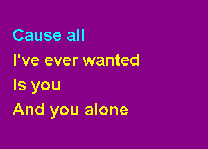 Cause all
I've ever wanted

Is you
And you alone