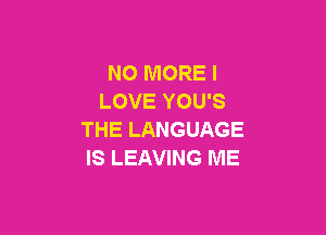 NO MORE I
LOVE YOU'S

THE LANGUAGE
IS LEAVING ME