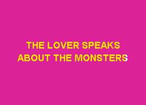 THE LOVER SPEAKS

ABOUT THE MONSTERS