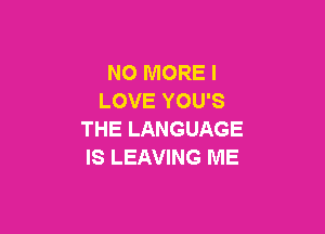 NO MORE I
LOVE YOU'S

THE LANGUAGE
IS LEAVING ME