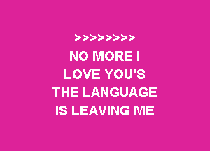 )  )

NO MORE I
LOVE YOU'S

THE LANGUAGE
IS LEAVING ME
