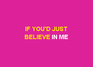 IF YOU'D JUST

BELIEVE IN ME