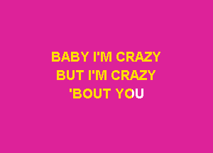 BABY I'M CRAZY
BUT I'M CRAZY

'BOUT YOU