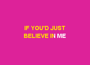 IF YOU'D JUST

BELIEVE IN ME
