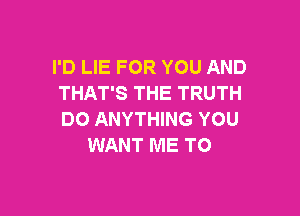 I'D LIE FOR YOU AND
THAT'S THE TRUTH

DO ANYTHING YOU
WANT ME TO