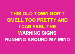 THIS OLD TOWN DON'T
SMELL T00 PRETTY AND
I CAN FEEL THE
WARNING SIGNS
RUNNING AROUND MY MIND