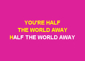 YOU'RE HALF
THE WORLD AWAY

HALF THE WORLD AWAY