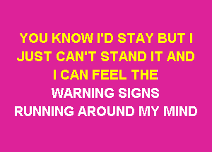 YOU KNOW I'D STAY BUT I
JUST CAN'T STAND IT AND
I CAN FEEL THE
WARNING SIGNS
RUNNING AROUND MY MIND