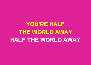 YOU'RE HALF
THE WORLD AWAY

HALF THE WORLD AWAY