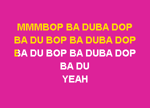 MMMBOP BA DUBA DOP
BA DU BOP BA DUBA DOP
BA DU BOP BA DUBA DOP

BA DU
YEAH