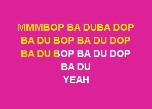 MMMBOP BA DUBA DOP
BA DU BOP BA DU DOP
BA DU BOP BA DU DOP

BA DU
YEAH