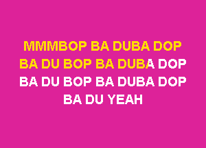 MMMBOP BA DUBA DOP
BA DU BOP BA DUBA DOP
BA DU BOP BA DUBA DOP

BA DU YEAH