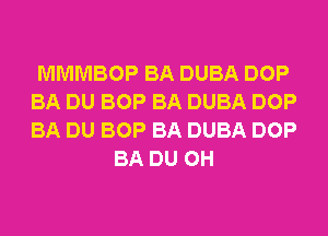 MMMBOP BA DUBA DOP
BA DU BOP BA DUBA DOP
BA DU BOP BA DUBA DOP

BA DU 0H